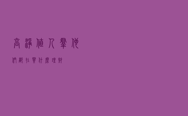 高净值人群，他们都在买什么理财