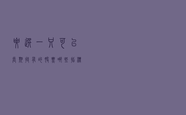 要选一只可以长期持有的股票，哪些指标比较重要？