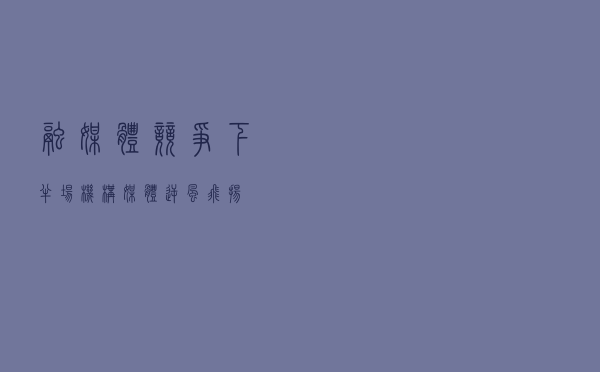 融媒体竞争下半场 机构媒体逆风飞扬
