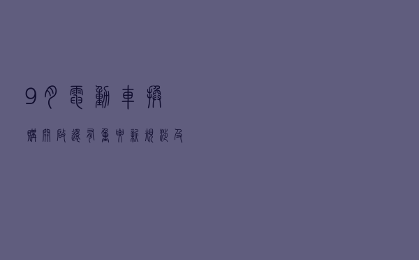 9月，电动车换购开启！还有重要新规，涉及两轮、三轮车、老头乐