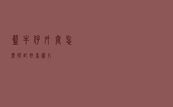 蓝牛仔外套怎么搭配好看图片