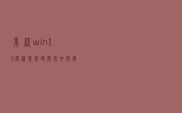 系统win10开机黑屏时间长如何解决