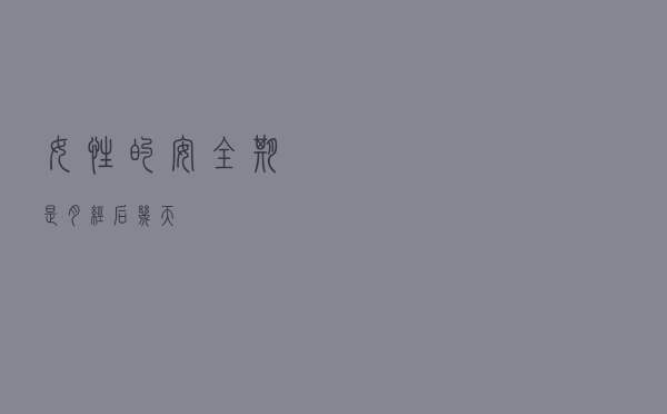 女性的安全期是月经后几天？