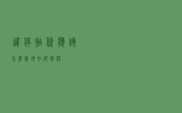 违停贴条应该怎么处理，如何解决？