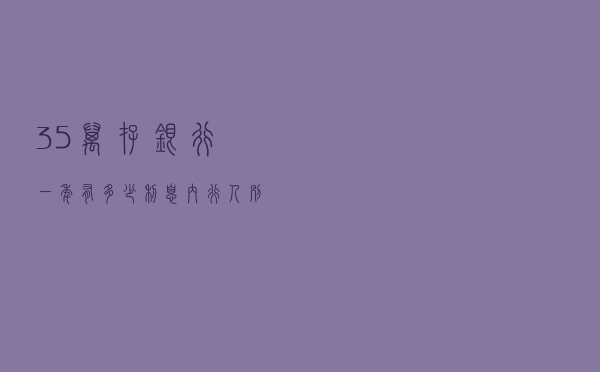 35万存银行，一年有多少利息？内行人：别想太多了
