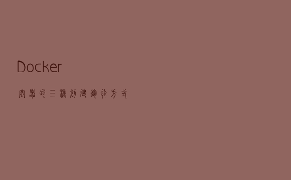 Docker容器的三种创建运行方式，一个比一个好用