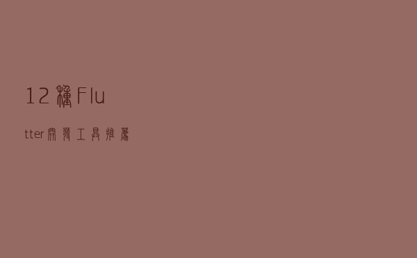 12种Flutter开发工具推荐