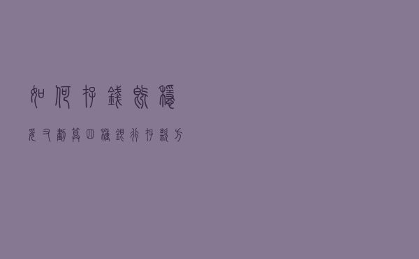 如何存钱既稳妥，又划算？四种银行存款方式助你利息翻倍