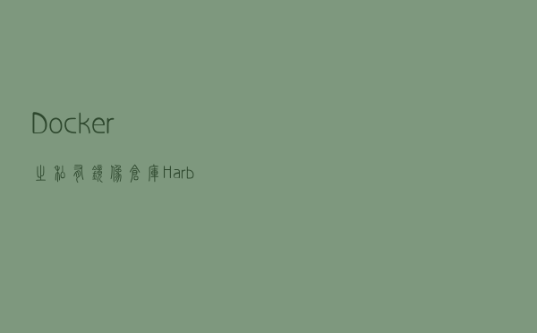 Docker之私有镜像仓库Harbor搭建