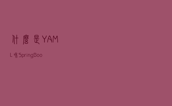 什么是 YAML？和 Spring Boot 有什么关系？