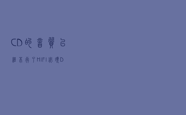 CD的音质已经不行了，HIFI必须DSD？简单说说DSD到底是什么