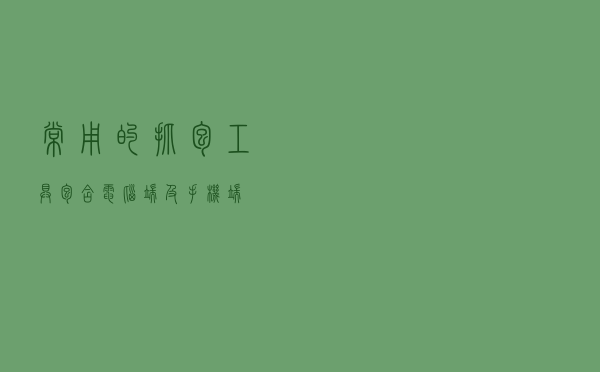 常用的抓包工具包含电脑端及手机端