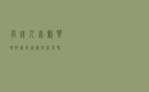 有钱人喜欢买理财险，是因为收益高吗？