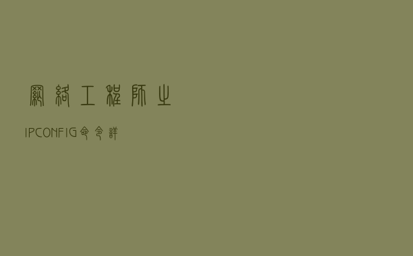 网络工程师之IPCONFIG命令详解