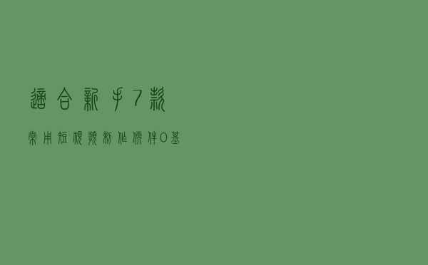 适合新手！7款常用短视频制作软件，0基础也能剪出好片子