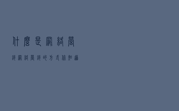 什么是网络营销？网络营销的方式你知道哪些？