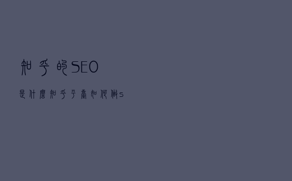 知乎的SEO是什么，知乎平台如何做seo