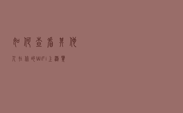 如何查看其他人在你的WiFi上浏览的内容？
