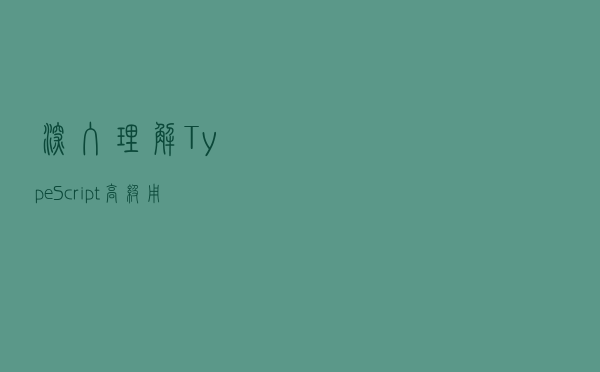 深入理解 TypeScript 高级用法