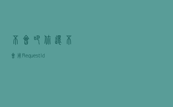 不会吧，你还不会用RequestId看日志 ?