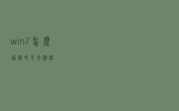 win7怎么通过命令行激活？