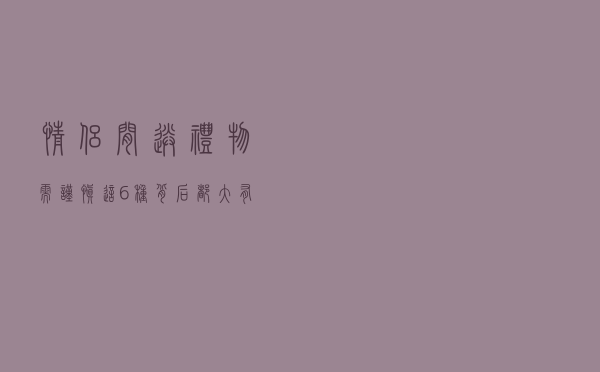 情侣间送礼物需谨慎，这6种背后都大有讲究，收藏以后慢慢用