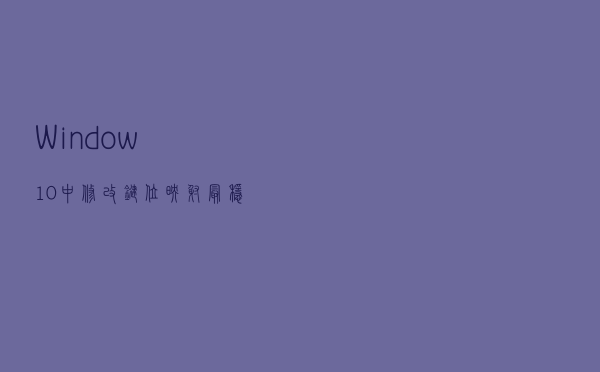 Window10中修改键位映射最稳妥的方法？修改注册表很危险