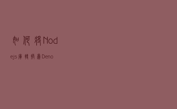 如何将 Node.js 库转换为 Deno 库（使用 Deno）