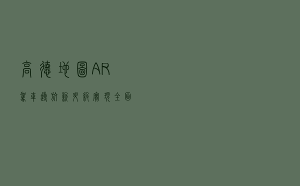 高德地图AR驾车导航新升级 实现全面机型覆盖