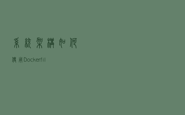 「系统架构」如何使用Dockerfile制作Docker容器？（2）