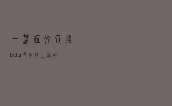 一篇短文介绍 Defer 是如何工作的