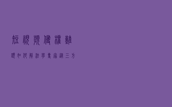 短视频侵权难题如何解？法学专家从三方面支招