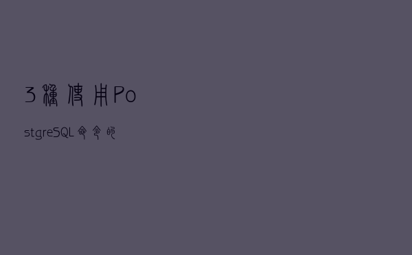 3 种使用 PostgreSQL 命令的方式