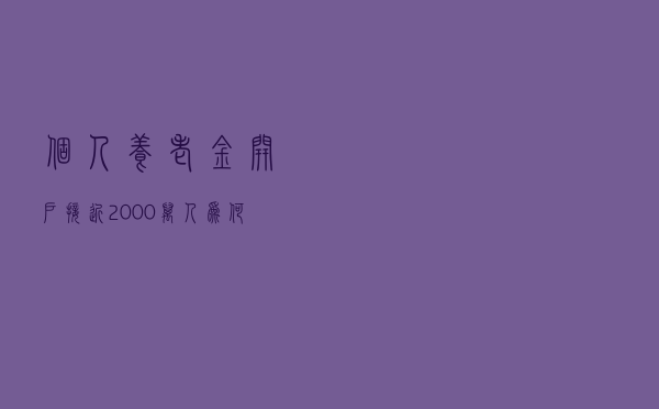个人养老金开户接近2000万人：为何还有更多人暂时不愿开户？