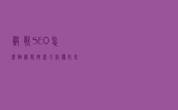 谷歌SEO怎么做，谷歌搜索引擎优化是什么意思