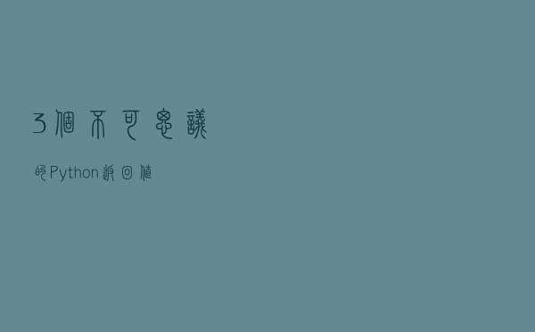 3 个不可思议的 Python 返回值