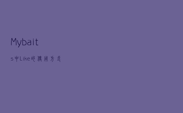 Mybaits中Like 的使用方式以及一些注意点