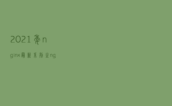 2021年nginx最新系列之nginx配置文件详解