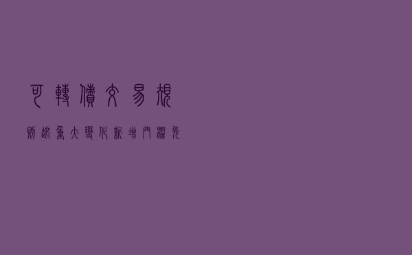 可转债交易规则迎重大变化！新增门槛，免费打新不再