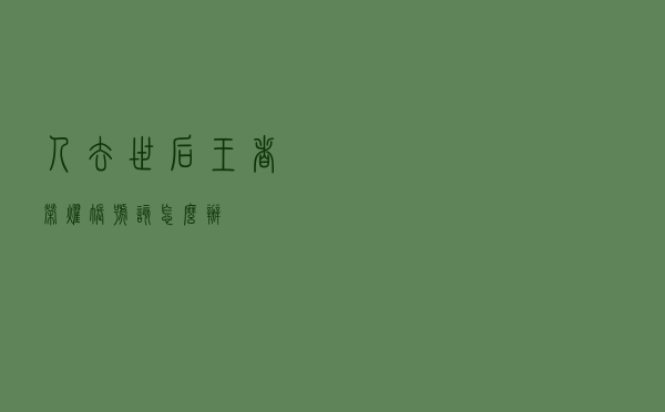 人去世后，王者荣耀账号该怎么办？