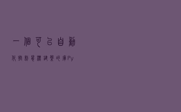 一个可以自动化控制鼠标键盘的库：PyAUtoGUI