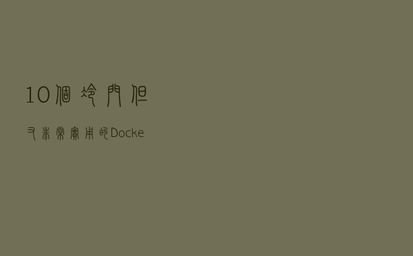 10 个冷门但又非常实用的 Docker 使用技巧