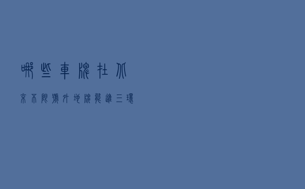 哪些车牌在北京不限号？外地牌能进三环吗？