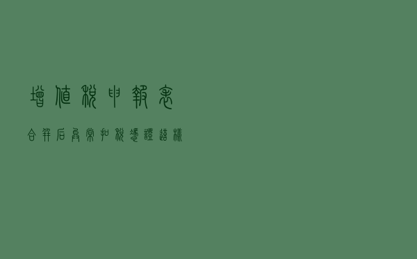 增值税申报表合并后，异常扣税凭证这样处理