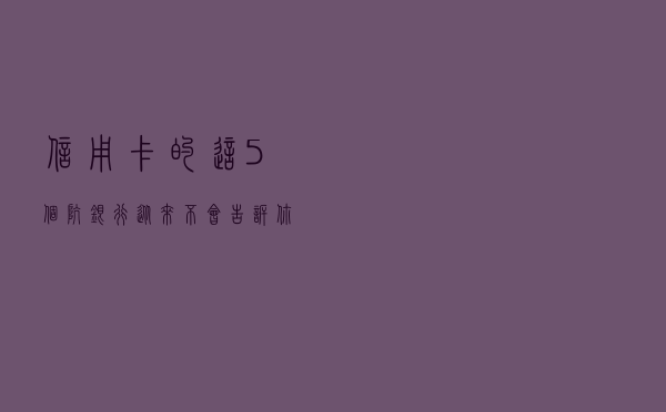 信用卡的这5个坑，银行从来不会告诉你！
