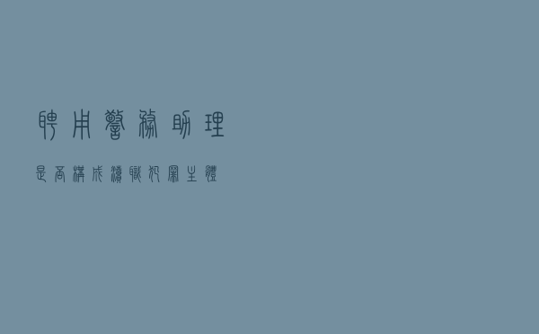 聘用警务助理是否构成渎职犯罪主体