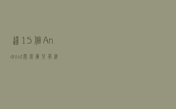 这15个Android开源库，只有经常逛Github的才知道