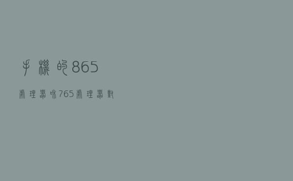 手机的865处理器和765处理器对一个普通用户来说有什么区别？