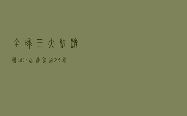 全球三大经济体GDP出炉：美国23万亿！欧盟破17万亿，已低于中国