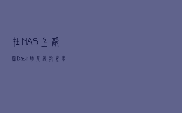 在NAS上部署Dash个人导航页，实现内外网访问，别让NAS吃灰了！